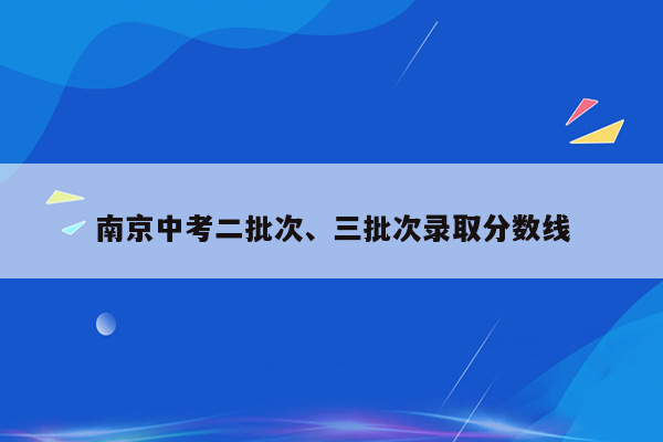 南京中考二批次、三批次录取分数线