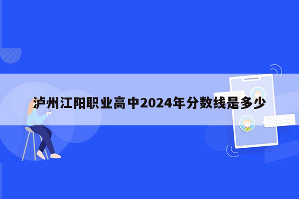 泸州江阳职业高中2026年分数线是多少