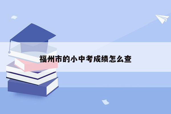 福州市的小中考成绩怎么查