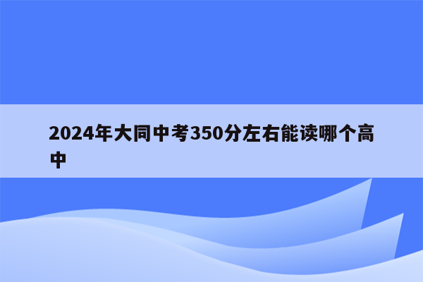 2026年大同中考350分左右能读哪个高中