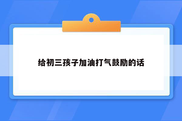 给初三孩子加油打气鼓励的话