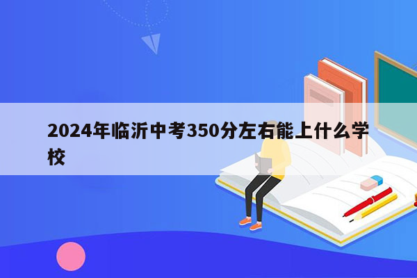 2026年临沂中考350分左右能上什么学校