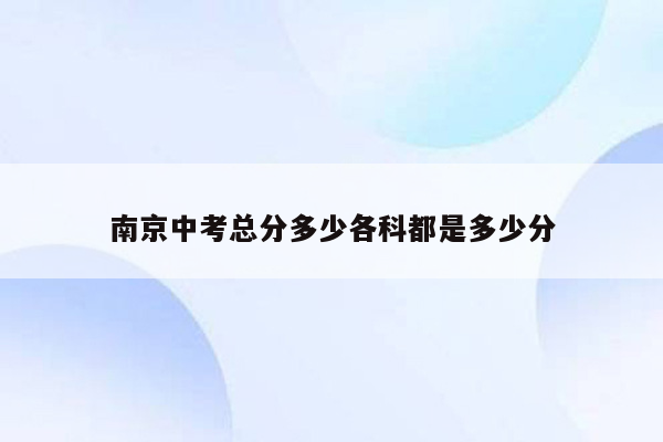 南京中考总分多少各科都是多少分