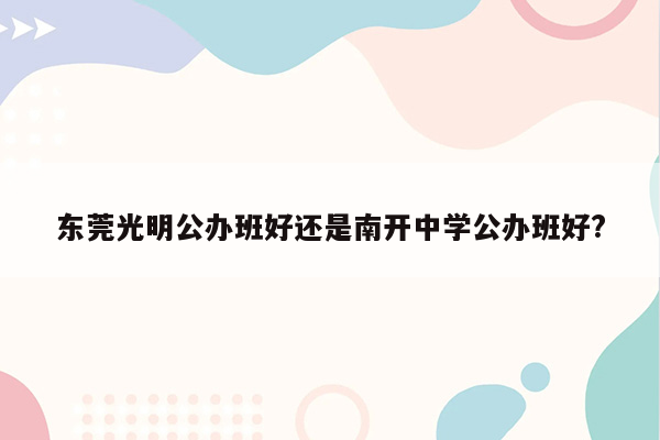 东莞光明公办班好还是南开中学公办班好?