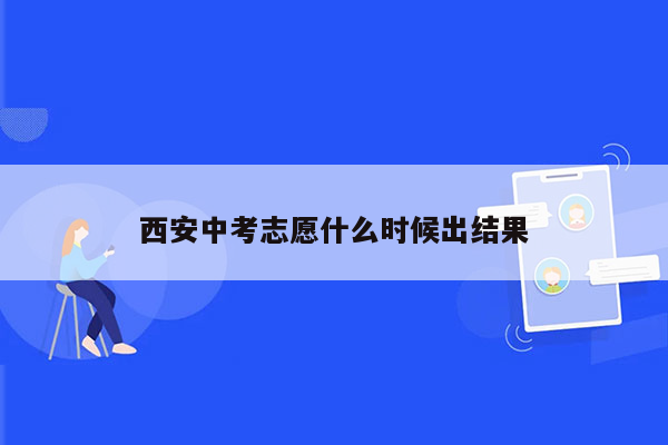 西安中考志愿什么时候出结果