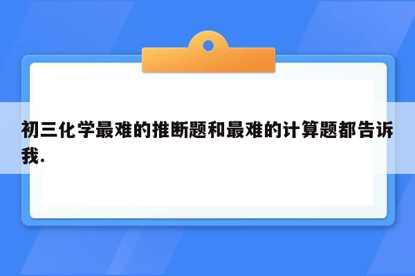 初三化学最难的推断题和最难的计算题都告诉我.