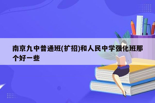 南京九中普通班(扩招)和人民中学强化班那个好一些