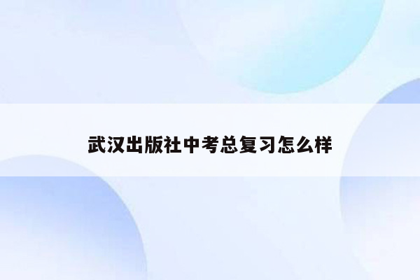 武汉出版社中考总复习怎么样