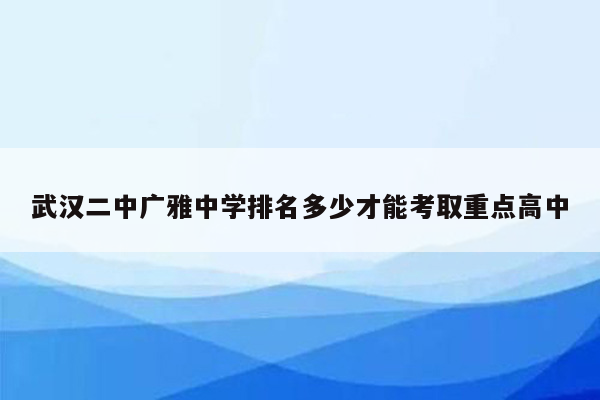 武汉二中广雅中学排名多少才能考取重点高中