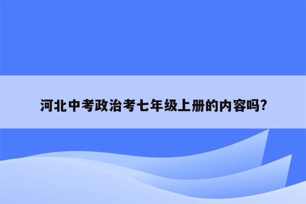 河北中考政治考七年级上册的内容吗?