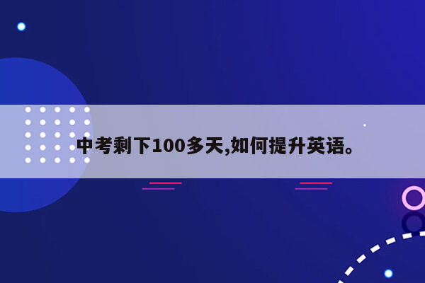 中考剩下100多天,如何提升英语。