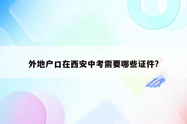 外地户口在西安中考需要哪些证件?