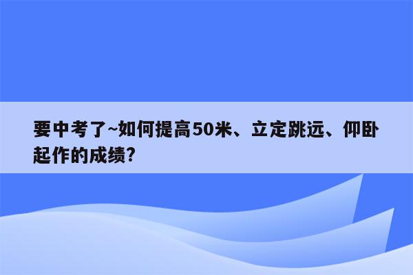 要中考了~如何提高50米、立定跳远、仰卧起作的成绩?