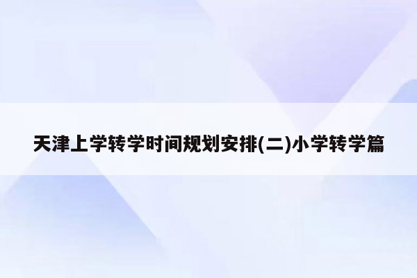 天津上学转学时间规划安排(二)小学转学篇