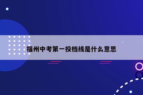 福州中考第一投档线是什么意思