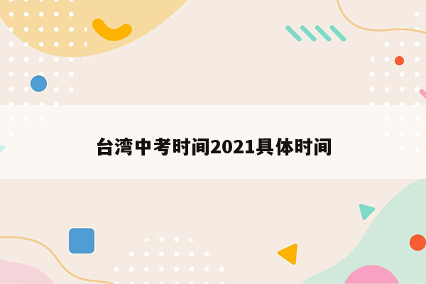 台湾中考时间2021具体时间