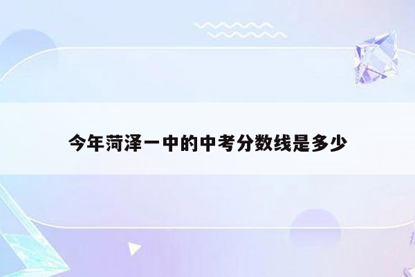 今年菏泽一中的中考分数线是多少