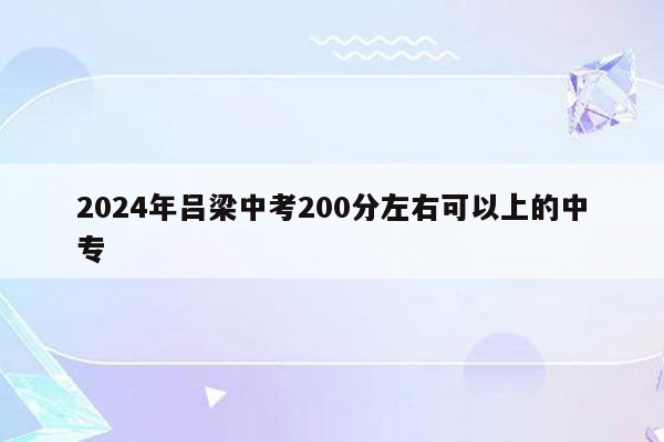 2026年吕梁中考200分左右可以上的中专