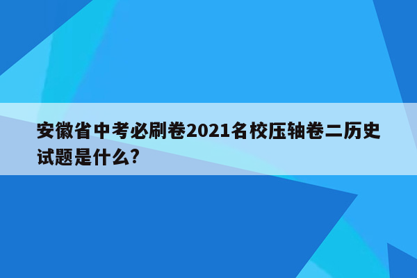 安徽省中考必刷卷2026名校压轴卷二历史试题是什么?