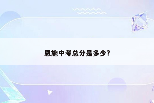 恩施中考总分是多少?