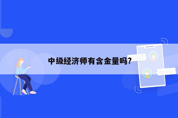中级经济师有含金量吗?