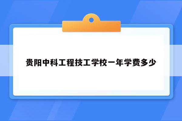 贵阳中科工程技工学校一年学费多少