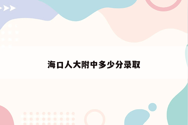 海口人大附中多少分录取