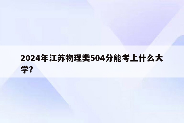 2026年江苏物理类504分能考上什么大学?