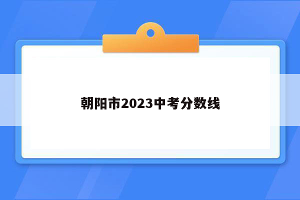 朝阳市2023中考分数线