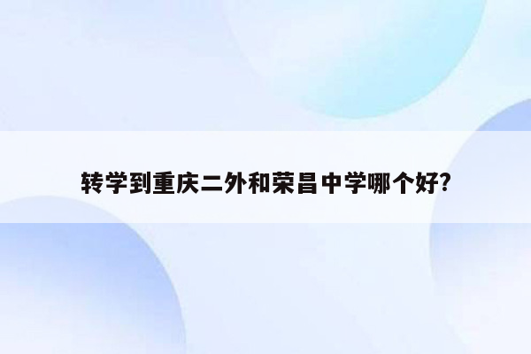 转学到重庆二外和荣昌中学哪个好?