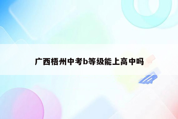 广西梧州中考b等级能上高中吗