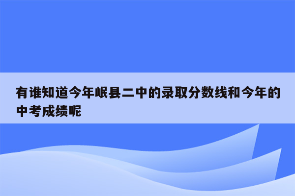有谁知道今年岷县二中的录取分数线和今年的中考成绩呢