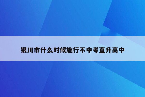 银川市什么时候施行不中考直升高中