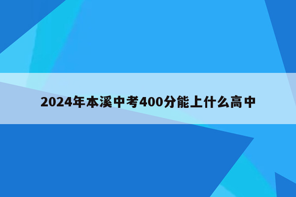 2024年本溪中考400分能上什么高中