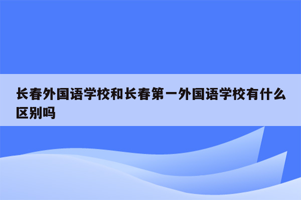 长春外国语学校和长春第一外国语学校有什么区别吗