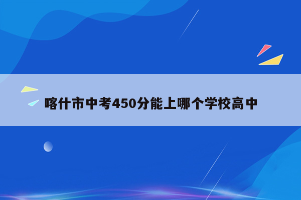 喀什市中考450分能上哪个学校高中