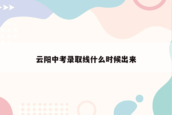 云阳中考录取线什么时候出来