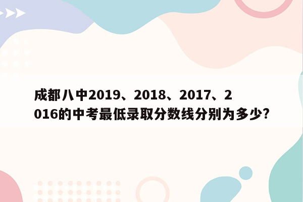 成都八中2019、2018、2017、2016的中考最低录取分数线分别为多少?