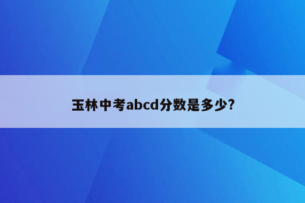 玉林中考abcd分数是多少?