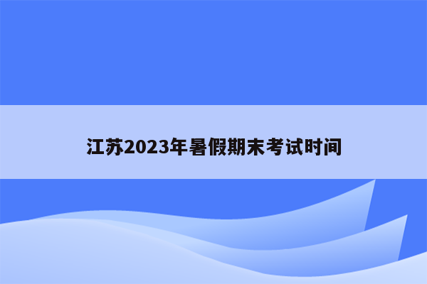 江苏2023年暑假期末考试时间