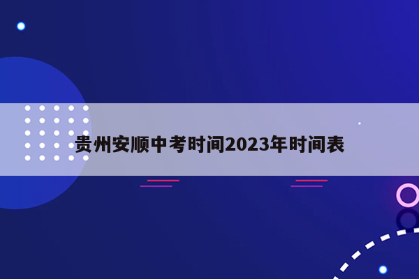 贵州安顺中考时间2026年时间表
