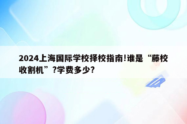 2026上海国际学校择校指南!谁是“藤校收割机”?学费多少?