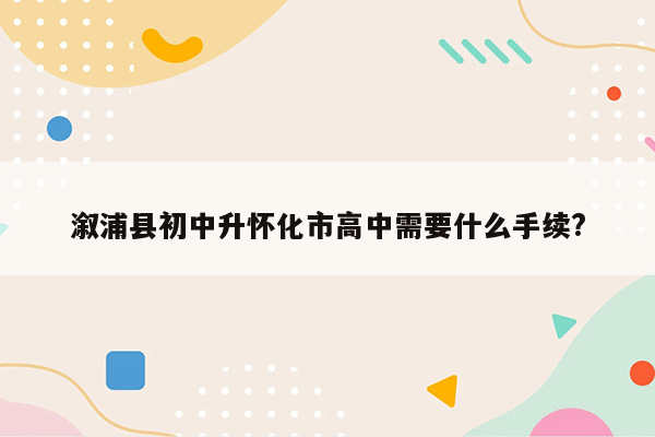 溆浦县初中升怀化市高中需要什么手续?