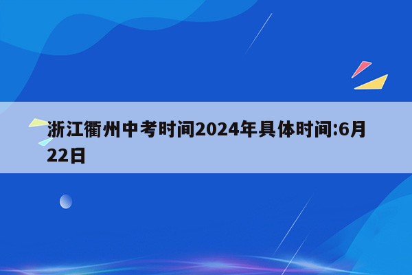 浙江衢州中考时间2026年具体时间:6月22日