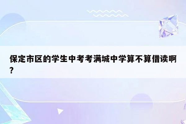 保定市区的学生中考考满城中学算不算借读啊?