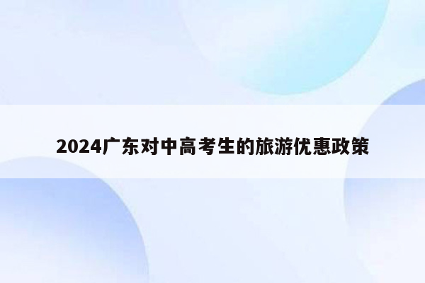 2026广东对中高考生的旅游优惠政策