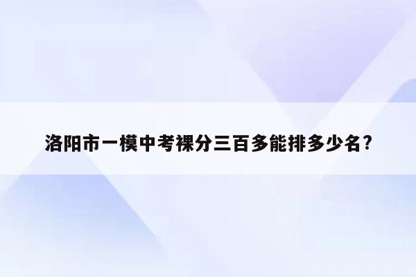 洛阳市一模中考裸分三百多能排多少名?