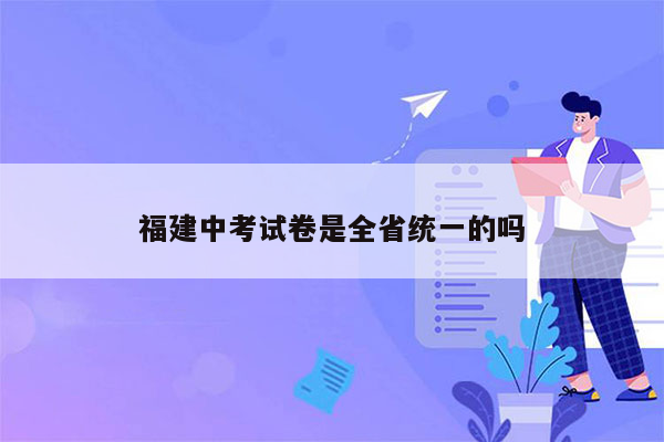 福建中考试卷是全省统一的吗