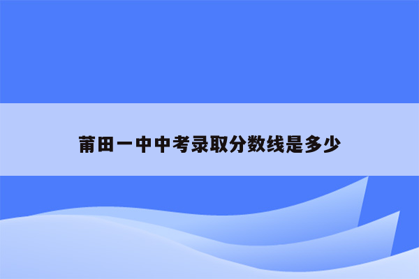 莆田一中中考录取分数线是多少