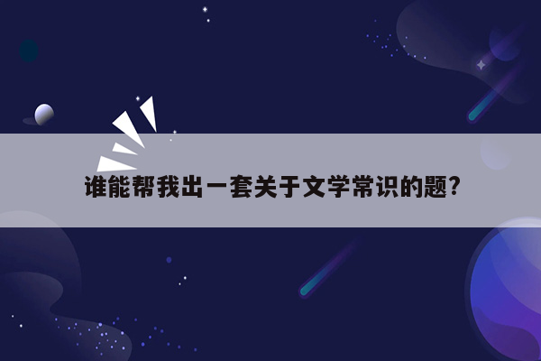 谁能帮我出一套关于文学常识的题?